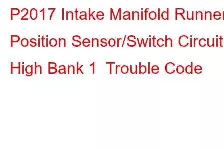 P2017 Intake Manifold Runner Position Sensor/Switch Circuit High Bank 1 Trouble Code