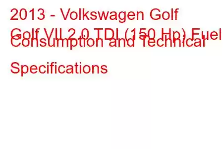 2013 - Volkswagen Golf
Golf VII 2.0 TDI (150 Hp) Fuel Consumption and Technical Specifications