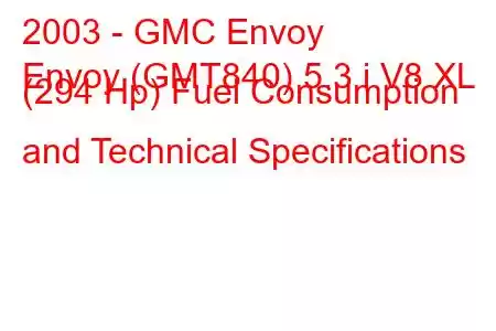 2003 - GMC Envoy
Envoy (GMT840) 5.3 i V8 XL (294 Hp) Fuel Consumption and Technical Specifications