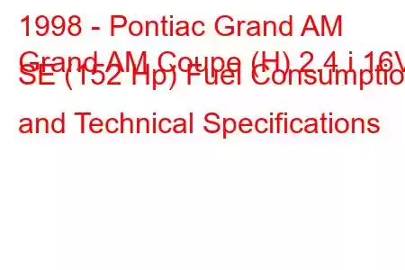 1998 - Pontiac Grand AM
Grand AM Coupe (H) 2.4 i 16V SE (152 Hp) Fuel Consumption and Technical Specifications