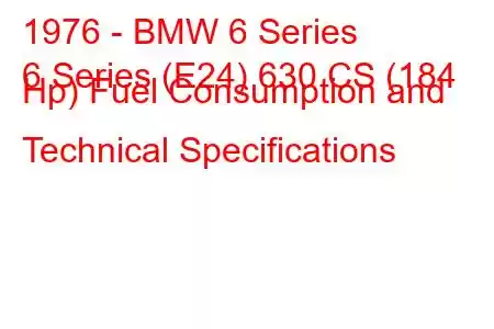 1976 - BMW 6 Series
6 Series (E24) 630 CS (184 Hp) Fuel Consumption and Technical Specifications