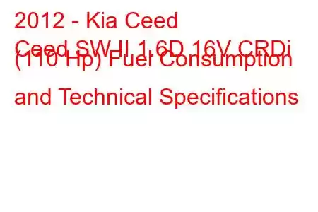 2012 - Kia Ceed
Ceed SW II 1.6D 16V CRDi (110 Hp) Fuel Consumption and Technical Specifications