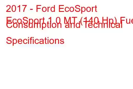 2017 - Ford EcoSport
EcoSport 1.0 MT (140 Hp) Fuel Consumption and Technical Specifications