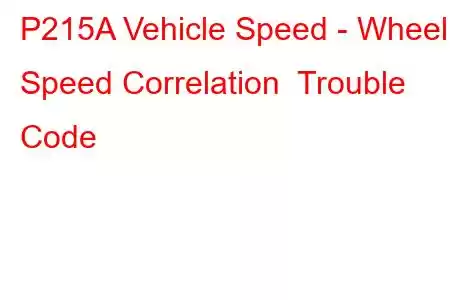  P215A Vehicle Speed - Wheel Speed Correlation Trouble Code