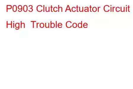  P0903 Clutch Actuator Circuit High Trouble Code