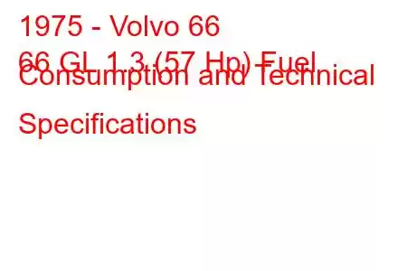 1975 - Volvo 66
66 GL 1.3 (57 Hp) Fuel Consumption and Technical Specifications