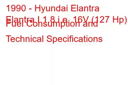 1990 - Hyundai Elantra
Elantra I 1.8 i.e. 16V (127 Hp) Fuel Consumption and Technical Specifications