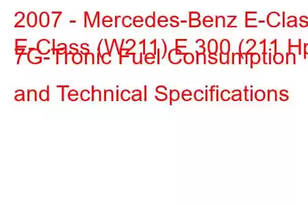 2007 - Mercedes-Benz E-Class
E-Class (W211) E 300 (211 Hp) 7G-Tronic Fuel Consumption and Technical Specifications