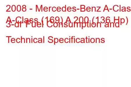 2008 - Mercedes-Benz A-Class
A-Class (169) A 200 (136 Hp) 3-dr Fuel Consumption and Technical Specifications