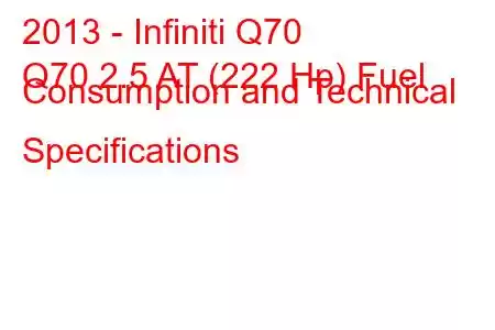 2013 - Infiniti Q70
Q70 2.5 AT (222 Hp) Fuel Consumption and Technical Specifications