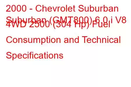 2000 - Chevrolet Suburban
Suburban (GMT800) 6.0 i V8 4WD 2500 (304 Hp) Fuel Consumption and Technical Specifications