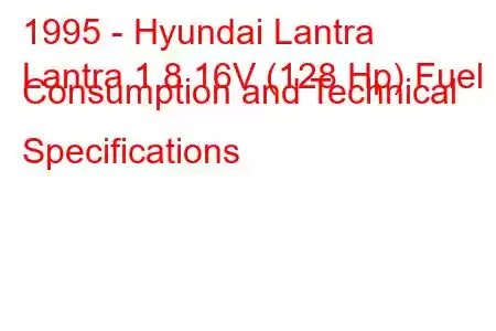 1995 - Hyundai Lantra
Lantra 1.8 16V (128 Hp) Fuel Consumption and Technical Specifications