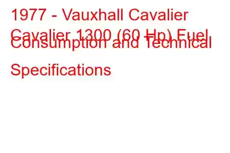 1977 - Vauxhall Cavalier
Cavalier 1300 (60 Hp) Fuel Consumption and Technical Specifications