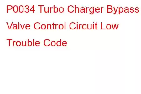 P0034 Turbo Charger Bypass Valve Control Circuit Low Trouble Code