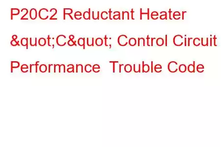 P20C2 Reductant Heater "C" Control Circuit Performance Trouble Code