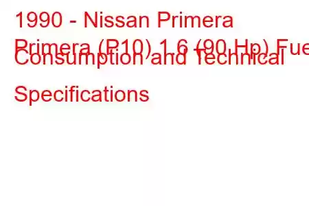 1990 - Nissan Primera
Primera (P10) 1.6 (90 Hp) Fuel Consumption and Technical Specifications