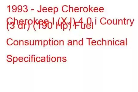 1993 - Jeep Cherokee
Cherokee I (XJ) 4.0 i Country (3 dr) (190 Hp) Fuel Consumption and Technical Specifications