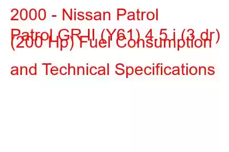 2000 - Nissan Patrol
Patrol GR II (Y61) 4.5 i (3 dr) (200 Hp) Fuel Consumption and Technical Specifications