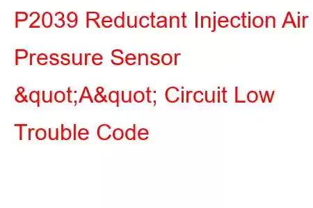 P2039 Reductant Injection Air Pressure Sensor "A" Circuit Low Trouble Code