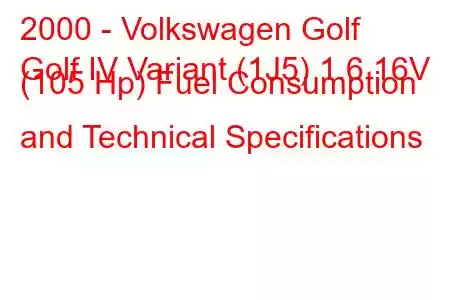 2000 - Volkswagen Golf
Golf IV Variant (1J5) 1.6 16V (105 Hp) Fuel Consumption and Technical Specifications