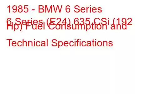 1985 - BMW 6 Series
6 Series (E24) 635 CSi (192 Hp) Fuel Consumption and Technical Specifications