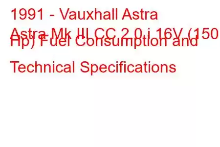 1991 - Vauxhall Astra
Astra Mk III CC 2.0 i 16V (150 Hp) Fuel Consumption and Technical Specifications