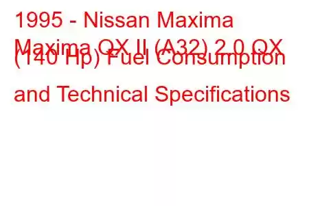 1995 - Nissan Maxima
Maxima QX II (A32) 2.0 QX (140 Hp) Fuel Consumption and Technical Specifications