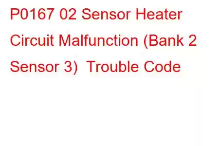 P0167 02 Sensor Heater Circuit Malfunction (Bank 2 Sensor 3) Trouble Code