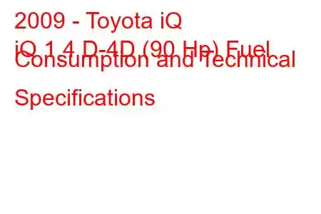 2009 - Toyota iQ
iQ 1.4 D-4D (90 Hp) Fuel Consumption and Technical Specifications