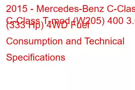 2015 - Mercedes-Benz C-Class
C-Class T-mod (W205) 400 3.0 (333 Hp) 4WD Fuel Consumption and Technical Specifications