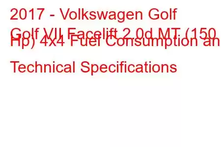 2017 - Volkswagen Golf
Golf VII Facelift 2.0d MT (150 Hp) 4x4 Fuel Consumption and Technical Specifications