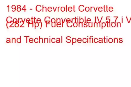 1984 - Chevrolet Corvette
Corvette Convertible IV 5.7 i V8 (282 Hp) Fuel Consumption and Technical Specifications