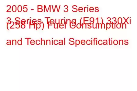 2005 - BMW 3 Series
3 Series Touring (E91) 330Xi (258 Hp) Fuel Consumption and Technical Specifications