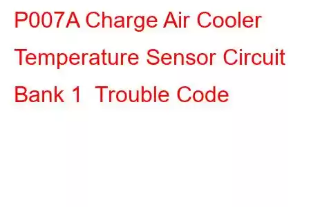 P007A Charge Air Cooler Temperature Sensor Circuit Bank 1 Trouble Code