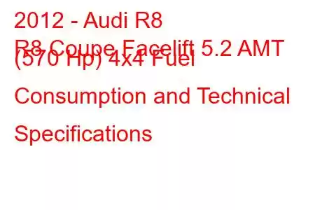 2012 - Audi R8
R8 Coupe Facelift 5.2 AMT (570 Hp) 4x4 Fuel Consumption and Technical Specifications