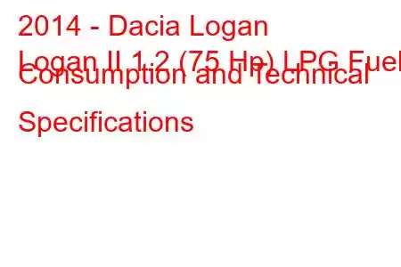 2014 - Dacia Logan
Logan II 1.2 (75 Hp) LPG Fuel Consumption and Technical Specifications