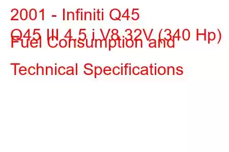 2001 - Infiniti Q45
Q45 III 4.5 i V8 32V (340 Hp) Fuel Consumption and Technical Specifications