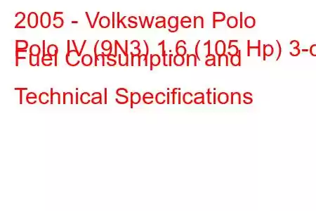 2005 - Volkswagen Polo
Polo IV (9N3) 1.6 (105 Hp) 3-d Fuel Consumption and Technical Specifications