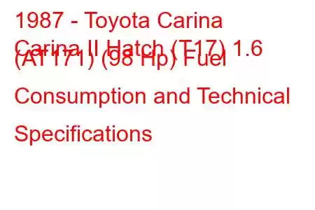 1987 - Toyota Carina
Carina II Hatch (T17) 1.6 (AT171) (98 Hp) Fuel Consumption and Technical Specifications