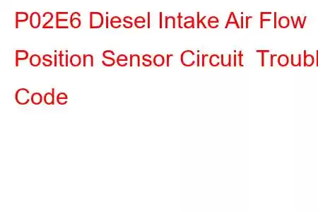 P02E6 Diesel Intake Air Flow Position Sensor Circuit Trouble Code