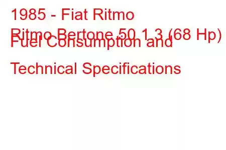 1985 - Fiat Ritmo
Ritmo Bertone 50 1.3 (68 Hp) Fuel Consumption and Technical Specifications