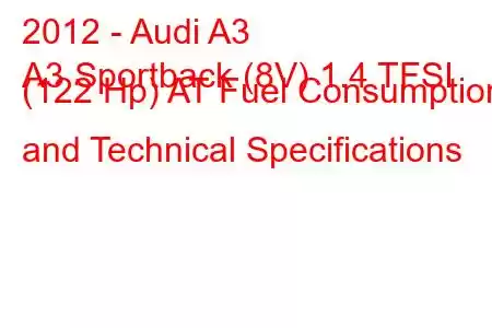 2012 - Audi A3
A3 Sportback (8V) 1.4 TFSI (122 Hp) AT Fuel Consumption and Technical Specifications