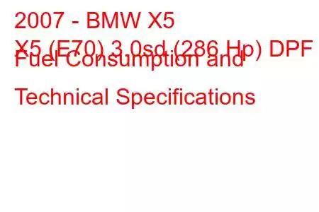 2007 - BMW X5
X5 (E70) 3.0sd (286 Hp) DPF Fuel Consumption and Technical Specifications