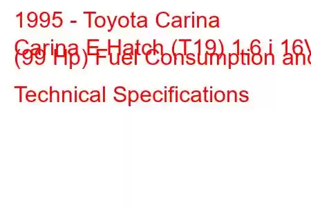 1995 - Toyota Carina
Carina E Hatch (T19) 1.6 i 16V (99 Hp) Fuel Consumption and Technical Specifications