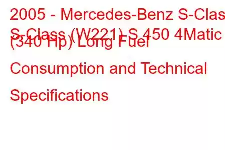 2005 - Mercedes-Benz S-Class
S-Class (W221) S 450 4Matic (340 Hp) Long Fuel Consumption and Technical Specifications