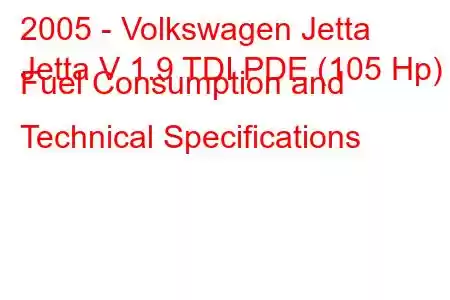 2005 - Volkswagen Jetta
Jetta V 1.9 TDI PDE (105 Hp) Fuel Consumption and Technical Specifications