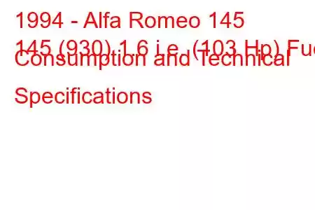 1994 - Alfa Romeo 145
145 (930) 1.6 i.e. (103 Hp) Fuel Consumption and Technical Specifications