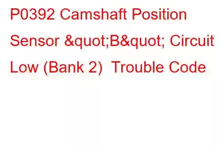 P0392 Camshaft Position Sensor "B" Circuit Low (Bank 2) Trouble Code