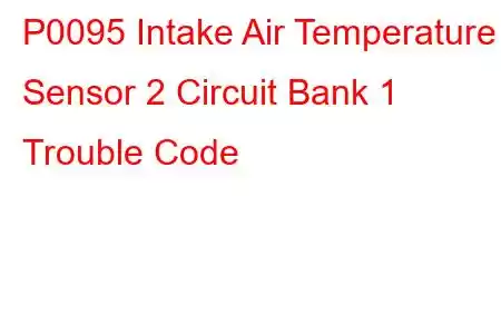 P0095 Intake Air Temperature Sensor 2 Circuit Bank 1 Trouble Code