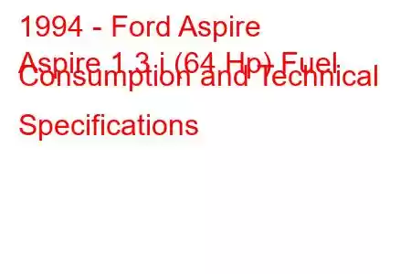 1994 - Ford Aspire
Aspire 1.3 i (64 Hp) Fuel Consumption and Technical Specifications